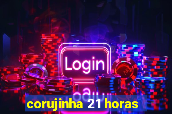 corujinha 21 horas